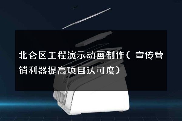 北仑区工程演示动画制作(宣传营销利器提高项目认可度)