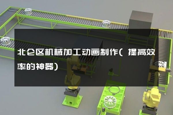 北仑区机械加工动画制作(提高效率的神器)