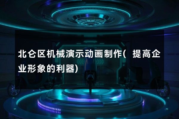 北仑区机械演示动画制作(提高企业形象的利器)