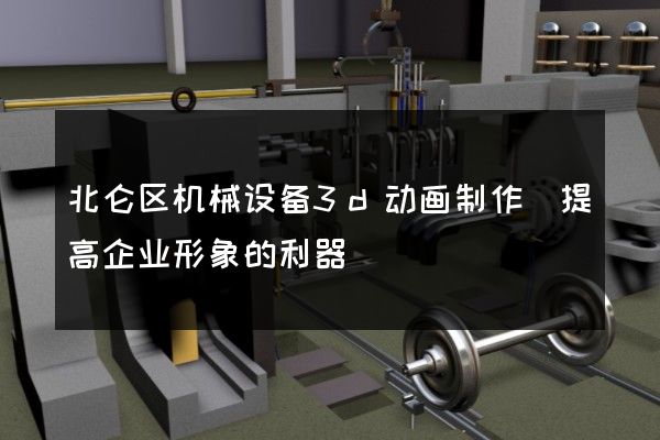 北仑区机械设备3d动画制作(提高企业形象的利器)