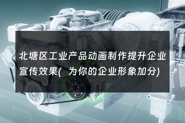 北塘区工业产品动画制作提升企业宣传效果(为你的企业形象加分)