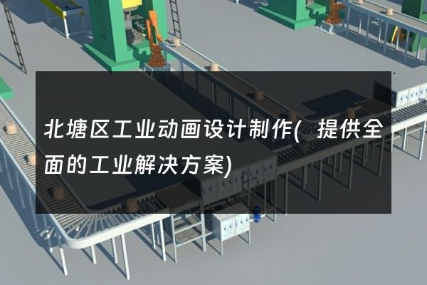 北塘区工业动画设计制作(提供全面的工业解决方案)