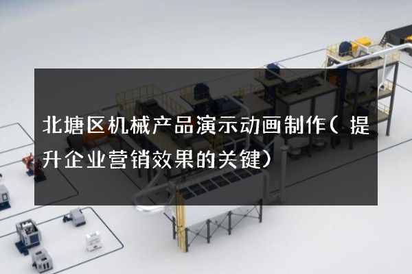 北塘区机械产品演示动画制作(提升企业营销效果的关键)