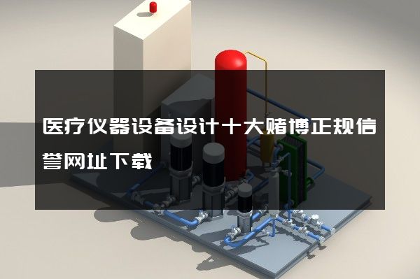 医疗仪器设备设计十大赌博正规信誉网址下载