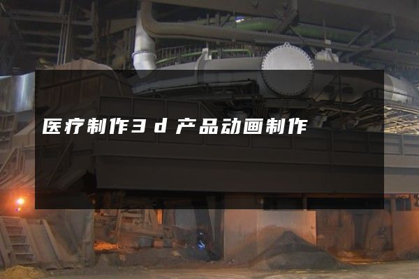 医疗制作3d产品动画制作