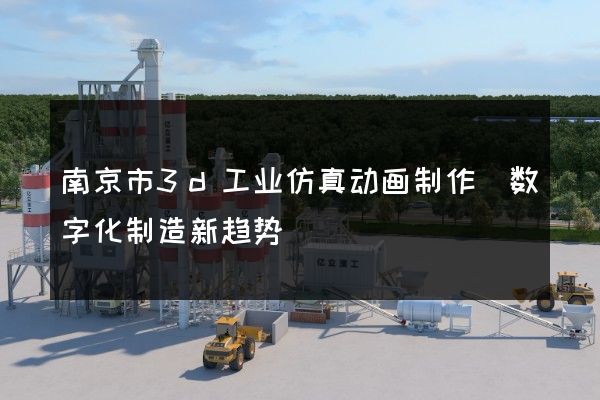 南京市3d工业仿真动画制作（数字化制造新趋势）