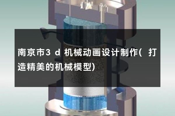 南京市3d机械动画设计制作(打造精美的机械模型)