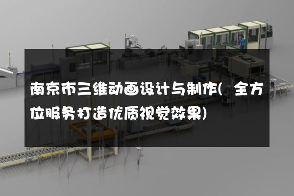 南京市三维动画设计与制作(全方位服务打造优质视觉效果)