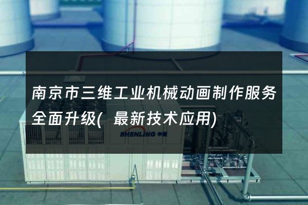 南京市三维工业机械动画制作服务全面升级(最新技术应用)