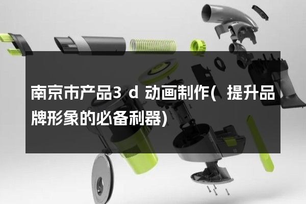 南京市产品3d动画制作(提升品牌形象的必备利器)