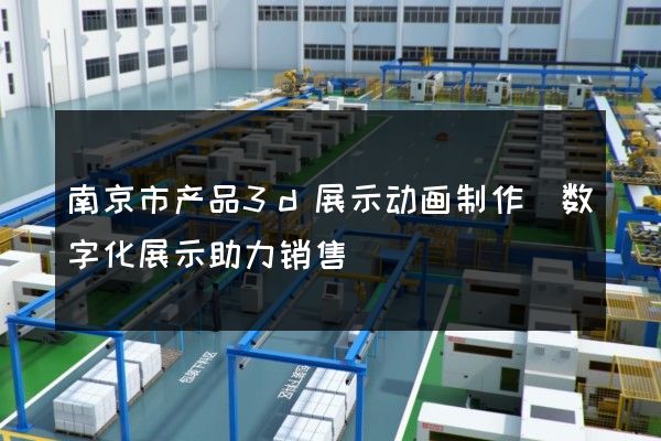 南京市产品3d展示动画制作(数字化展示助力销售)