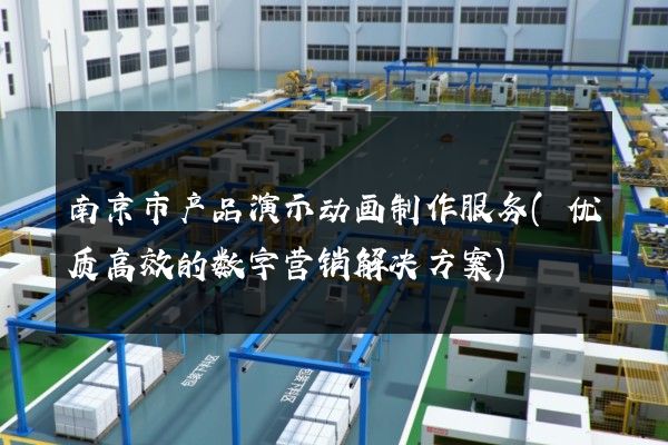 南京市产品演示动画制作服务(优质高效的数字营销解决方案)