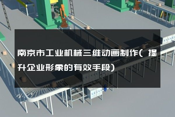 南京市工业机械三维动画制作(提升企业形象的有效手段)