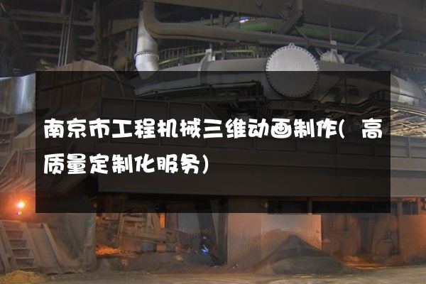 南京市工程机械三维动画制作(高质量定制化服务)