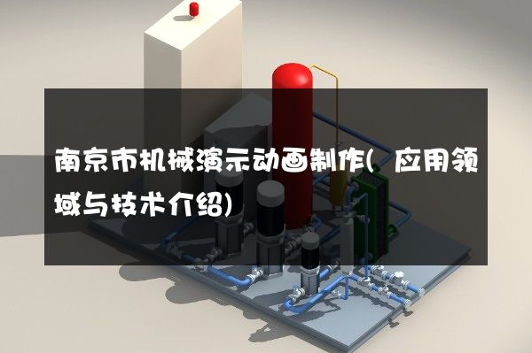 南京市机械演示动画制作(应用领域与技术介绍)