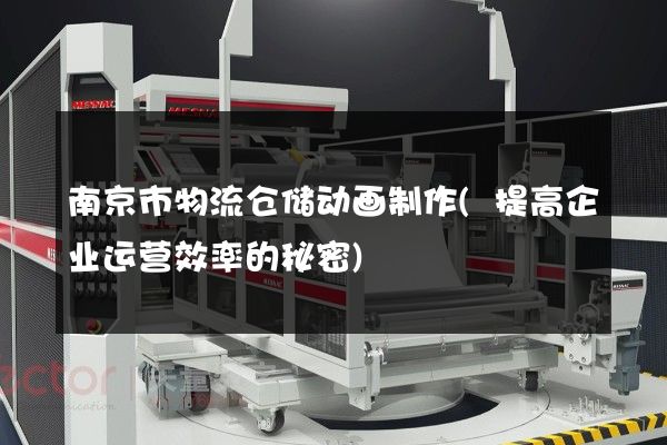 南京市物流仓储动画制作(提高企业运营效率的秘密)