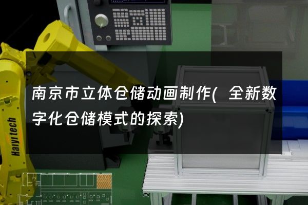 南京市立体仓储动画制作(全新数字化仓储模式的探索)