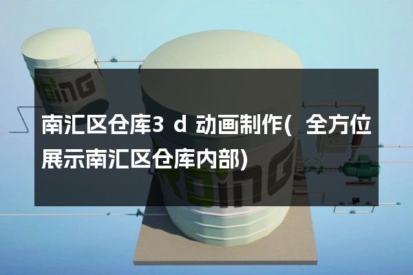 南汇区仓库3d动画制作(全方位展示南汇区仓库内部)