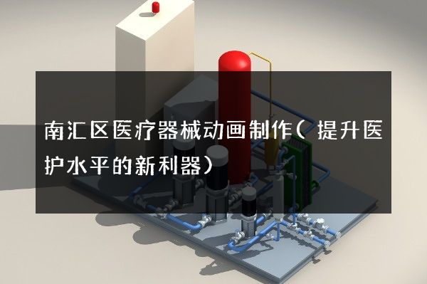 南汇区医疗器械动画制作(提升医护水平的新利器)