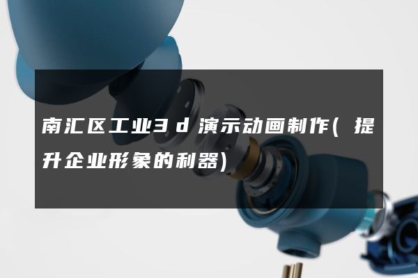 南汇区工业3d演示动画制作(提升企业形象的利器)