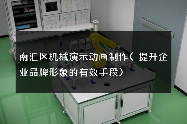 南汇区机械演示动画制作(提升企业品牌形象的有效手段)