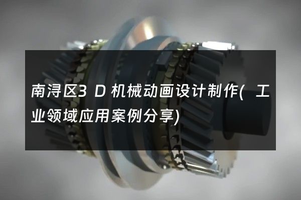 南浔区3D机械动画设计制作(工业领域应用案例分享)