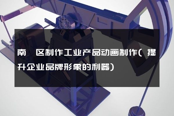 南浔区制作工业产品动画制作(提升企业品牌形象的利器)