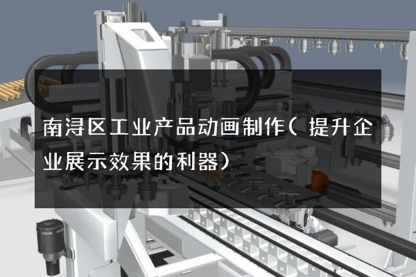 南浔区工业产品动画制作(提升企业展示效果的利器)