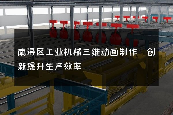 南浔区工业机械三维动画制作(创新提升生产效率)