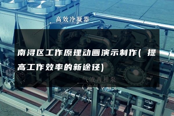 南浔区工作原理动画演示制作(提高工作效率的新途径)