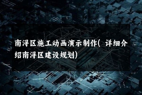 南浔区施工动画演示制作(详细介绍南浔区建设规划)