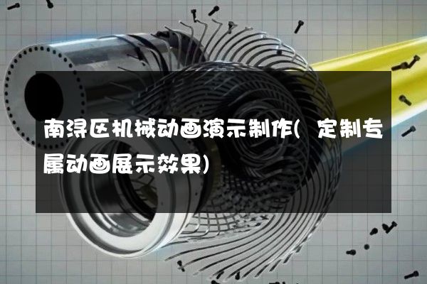 南浔区机械动画演示制作(定制专属动画展示效果)