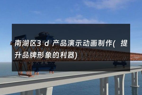 南湖区3d产品演示动画制作(提升品牌形象的利器)