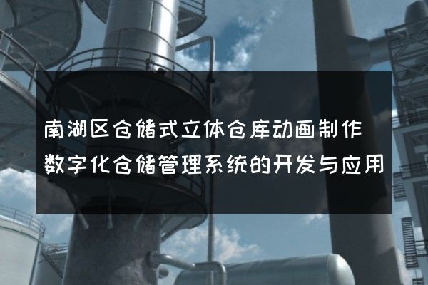 南湖区仓储式立体仓库动画制作(数字化仓储管理系统的开发与应用)