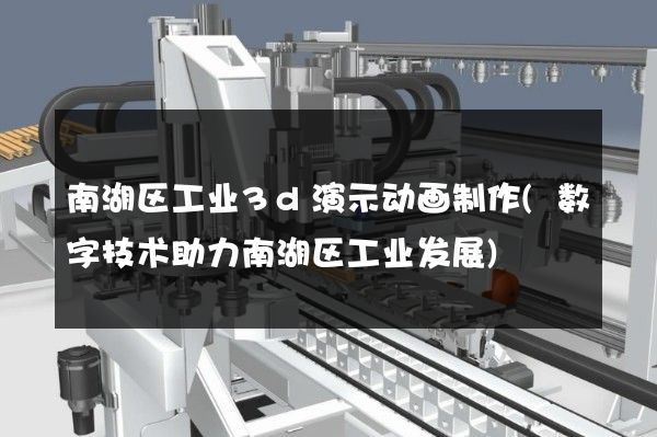 南湖区工业3d演示动画制作(数字技术助力南湖区工业发展)