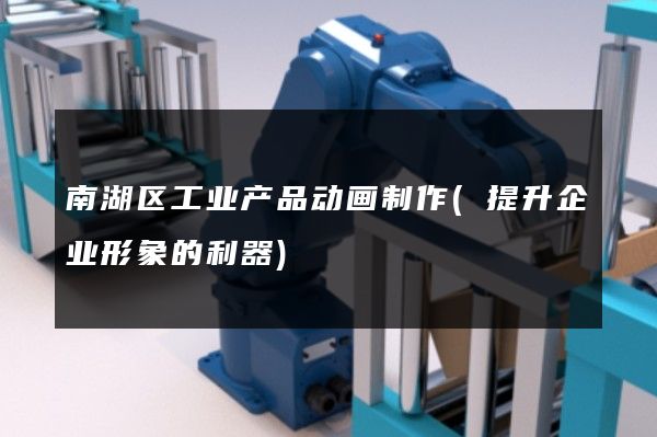 南湖区工业产品动画制作(提升企业形象的利器)