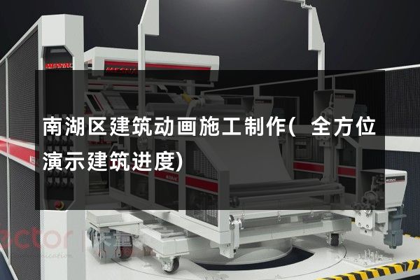 南湖区建筑动画施工制作(全方位演示建筑进度)