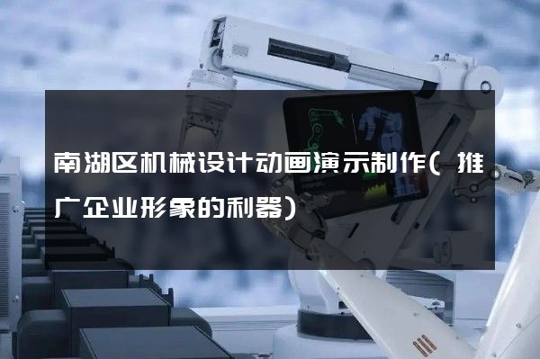 南湖区机械设计动画演示制作(推广企业形象的利器)