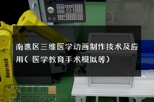 南谯区三维医学动画制作技术及应用(医学教育手术模拟等)