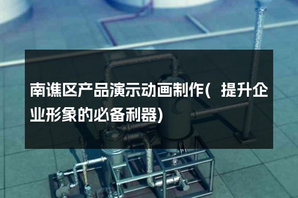 南谯区产品演示动画制作(提升企业形象的必备利器)