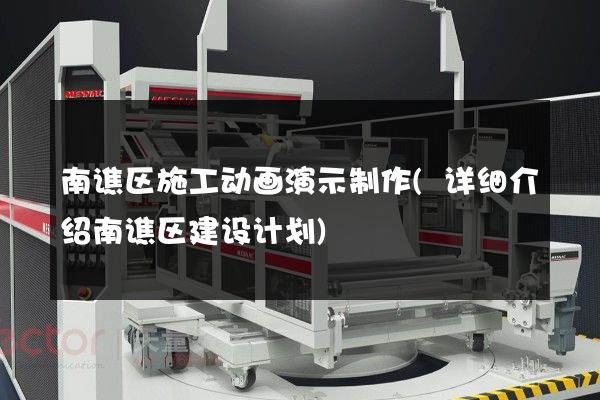 南谯区施工动画演示制作(详细介绍南谯区建设计划)