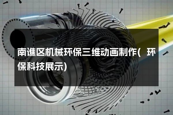 南谯区机械环保三维动画制作(环保科技展示)