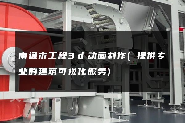 南通市工程3d动画制作(提供专业的建筑可视化服务)