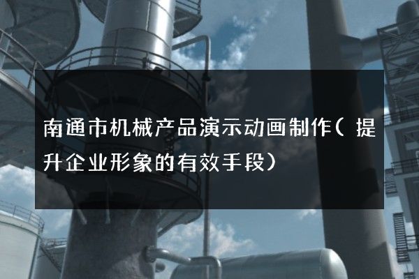 南通市机械产品演示动画制作(提升企业形象的有效手段)