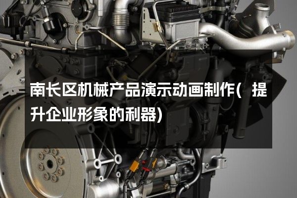 南长区机械产品演示动画制作(提升企业形象的利器)