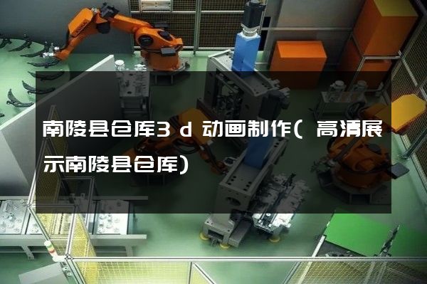 南陵县仓库3d动画制作(高清展示南陵县仓库)