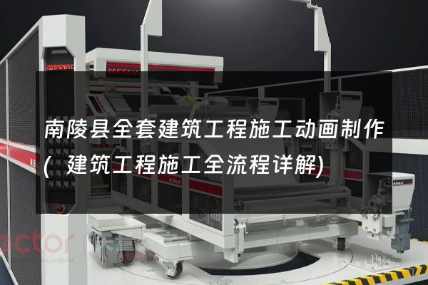 南陵县全套建筑工程施工动画制作(建筑工程施工全流程详解)