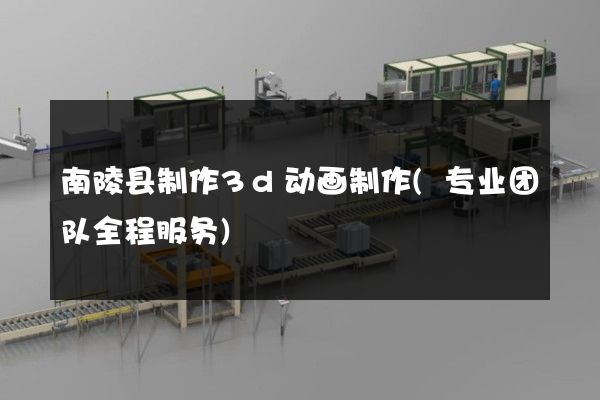 南陵县制作3d动画制作(专业团队全程服务)