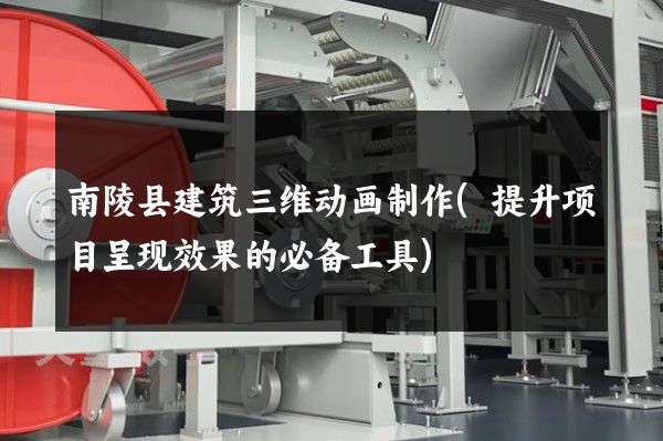 南陵县建筑三维动画制作(提升项目呈现效果的必备工具)