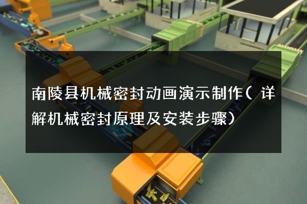 南陵县机械密封动画演示制作(详解机械密封原理及安装步骤)